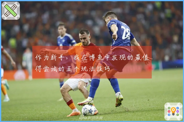 作为新手，我在博鱼中发现的最值得尝试的五个玩法技巧