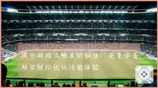 提升游戏流畅度的秘诀：英皇体育助你轻松优化性能体验