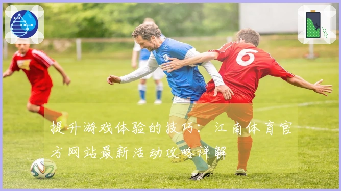 提升游戏体验的技巧：江南体育官方网站最新活动攻略详解