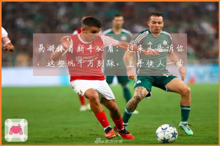 易游体育新手必看：过来人告诉你，这些坑千万别踩，上手快人一步