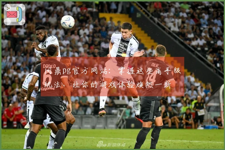 问鼎pg官方网站：掌握这些高手级玩法，让你的游戏体验焕然一新