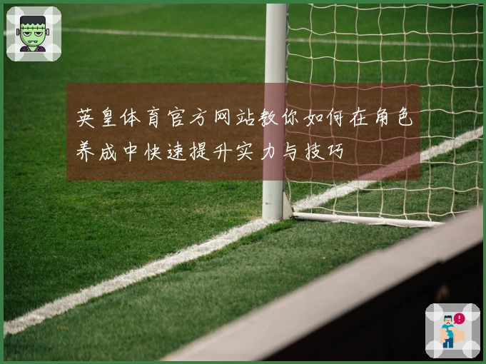英皇体育官方网站教你如何在角色养成中快速提升实力与技巧