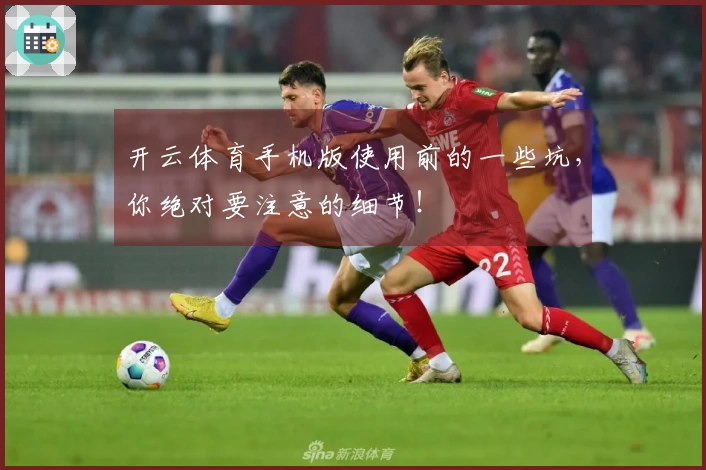 开云体育手机版使用前的一些坑，你绝对要注意的细节！