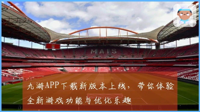 九游APP下载新版本上线,带你体验全新游戏功能与优化乐趣