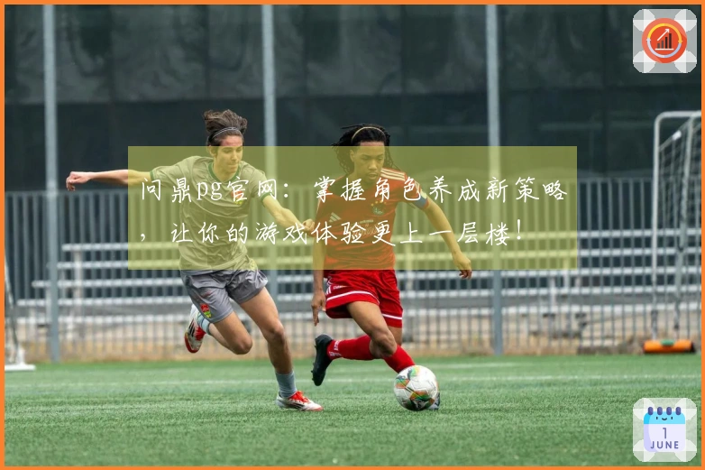 问鼎pg官网：掌握角色养成新策略，让你的游戏体验更上一层楼！