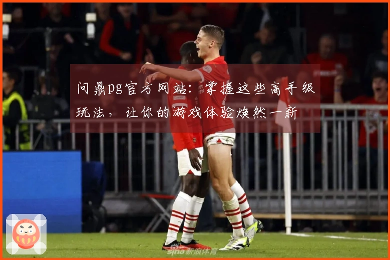 问鼎pg官方网站：掌握这些高手级玩法，让你的游戏体验焕然一新