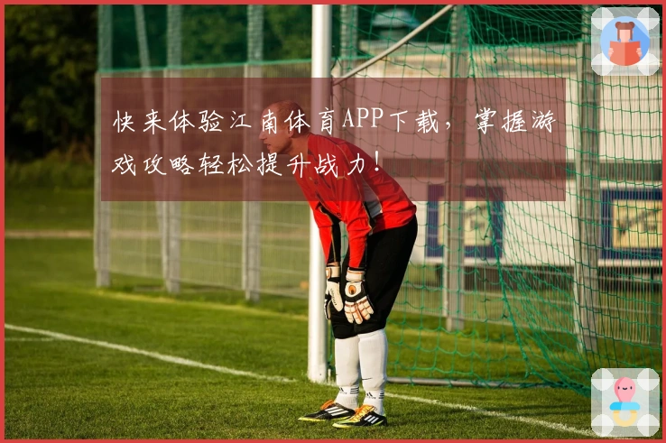快来体验江南体育APP下载，掌握游戏攻略轻松提升战力！